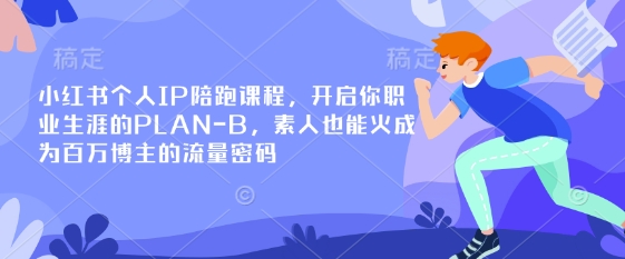 小红书个人IP陪跑课程，开启你职业生涯的PLAN-B，素人也能火成为百万博主的流量密码-轻创终点站